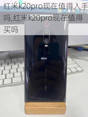 红米k20pro现在值得入手吗,红米k20pro现在值得买吗