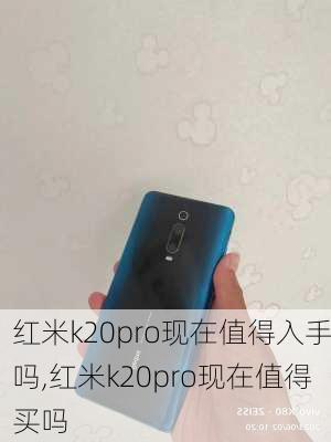 红米k20pro现在值得入手吗,红米k20pro现在值得买吗