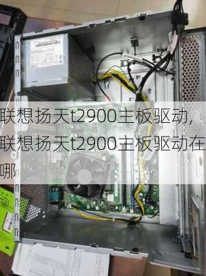 联想扬天t2900主板驱动,联想扬天t2900主板驱动在哪