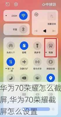 华为70荣耀怎么截屏,华为70荣耀截屏怎么设置