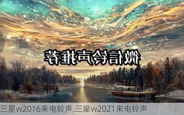 三星w2016来电铃声,三星w2021来电铃声