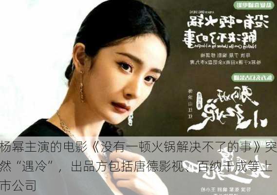 杨幂主演的电影《没有一顿火锅解决不了的事》突然“遇冷”，出品方包括唐德影视、百纳千成等上市公司