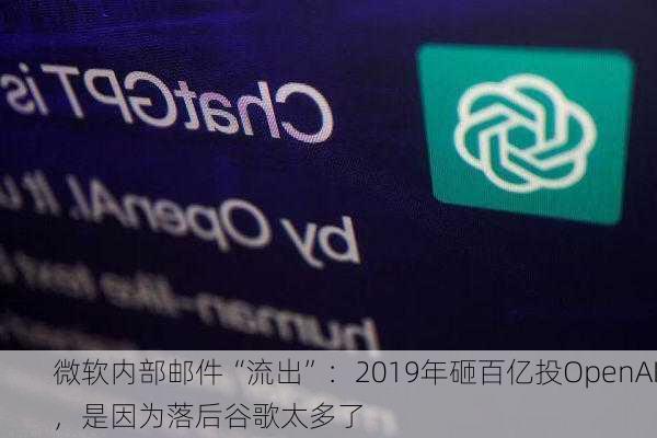 微软内部邮件“流出”：2019年砸百亿投OpenAI，是因为落后谷歌太多了