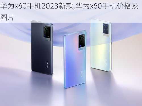 华为x60手机2023新款,华为x60手机价格及图片