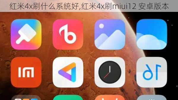 红米4x刷什么系统好,红米4x刷miui12 安卓版本