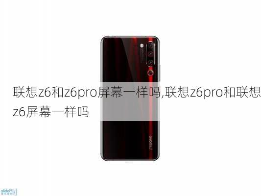 联想z6和z6pro屏幕一样吗,联想z6pro和联想z6屏幕一样吗