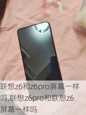 联想z6和z6pro屏幕一样吗,联想z6pro和联想z6屏幕一样吗