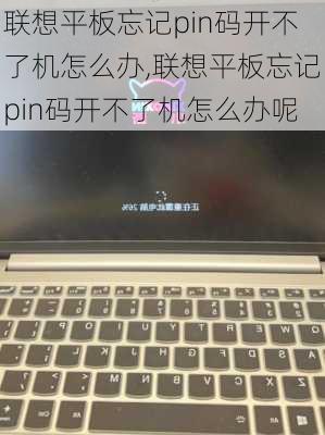 联想平板忘记pin码开不了机怎么办,联想平板忘记pin码开不了机怎么办呢