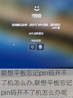 联想平板忘记pin码开不了机怎么办,联想平板忘记pin码开不了机怎么办呢