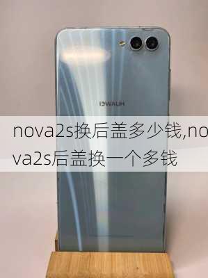 nova2s换后盖多少钱,nova2s后盖换一个多钱