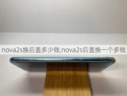 nova2s换后盖多少钱,nova2s后盖换一个多钱