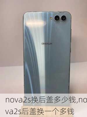 nova2s换后盖多少钱,nova2s后盖换一个多钱