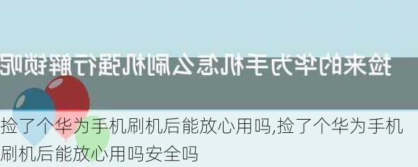 捡了个华为手机刷机后能放心用吗,捡了个华为手机刷机后能放心用吗安全吗