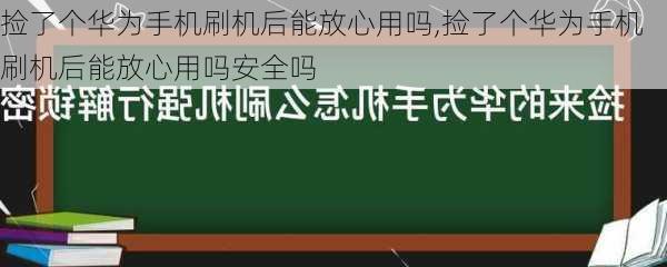 捡了个华为手机刷机后能放心用吗,捡了个华为手机刷机后能放心用吗安全吗