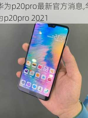 华为p20pro最新官方消息,华为p20pro 2021