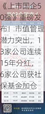 《上市国企50强》重磅发布！市值管理潜力突出，13家公司连续15年分红，6家公司获社保基金加仓