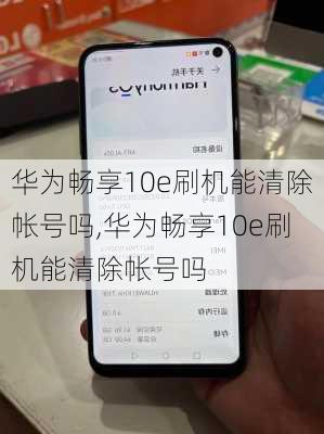 华为畅享10e刷机能清除帐号吗,华为畅享10e刷机能清除帐号吗