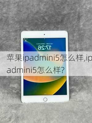 苹果ipadmini5怎么样,ipadmini5怎么样?