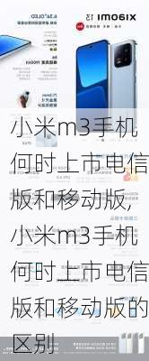 小米m3手机何时上市电信版和移动版,小米m3手机何时上市电信版和移动版的区别