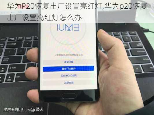 华为P20恢复出厂设置亮红灯,华为p20恢复出厂设置亮红灯怎么办