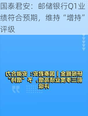 国泰君安：邮储银行Q1业绩符合预期，维持“增持”评级