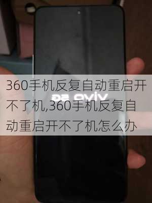 360手机反复自动重启开不了机,360手机反复自动重启开不了机怎么办