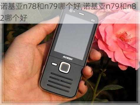 诺基亚n78和n79哪个好,诺基亚n79和n82哪个好