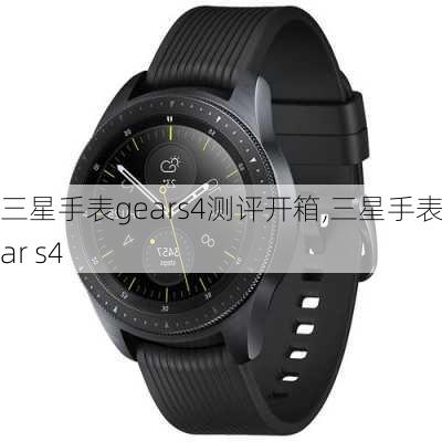 三星手表gears4测评开箱,三星手表gear s4