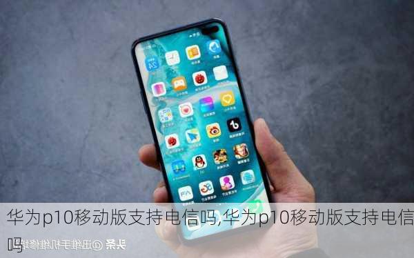 华为p10移动版支持电信吗,华为p10移动版支持电信吗