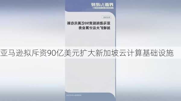 亚马逊拟斥资90亿美元扩大新加坡云计算基础设施