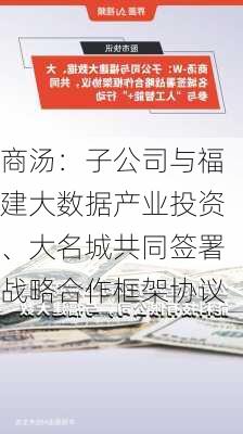 商汤：子公司与福建大数据产业投资、大名城共同签署战略合作框架协议