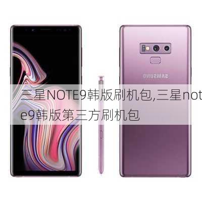 三星NOTE9韩版刷机包,三星note9韩版第三方刷机包