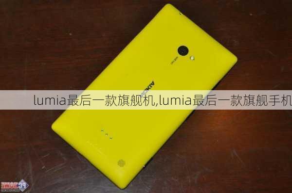 lumia最后一款旗舰机,lumia最后一款旗舰手机