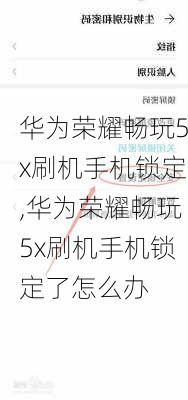 华为荣耀畅玩5x刷机手机锁定,华为荣耀畅玩5x刷机手机锁定了怎么办