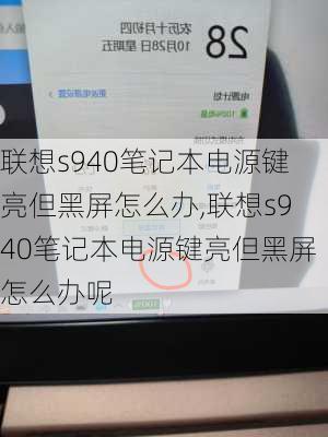 联想s940笔记本电源键亮但黑屏怎么办,联想s940笔记本电源键亮但黑屏怎么办呢