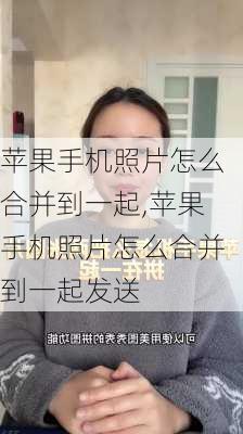 苹果手机照片怎么合并到一起,苹果手机照片怎么合并到一起发送