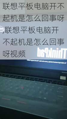 联想平板电脑开不起机是怎么回事呀,联想平板电脑开不起机是怎么回事呀视频