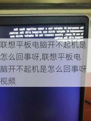 联想平板电脑开不起机是怎么回事呀,联想平板电脑开不起机是怎么回事呀视频