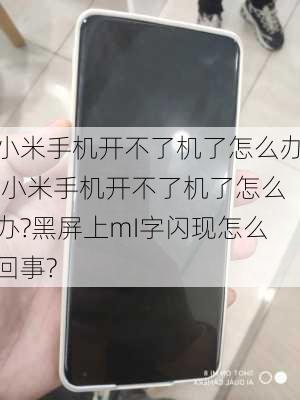 小米手机开不了机了怎么办,小米手机开不了机了怎么办?黑屏上mI字闪现怎么回事?