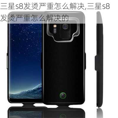 三星s8发烫严重怎么解决,三星s8发烫严重怎么解决的