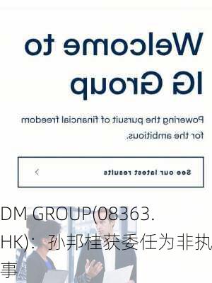 DM GROUP(08363.HK)：孙邦桂获委任为非执行董事