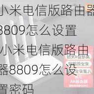 小米电信版路由器8809怎么设置,小米电信版路由器8809怎么设置密码