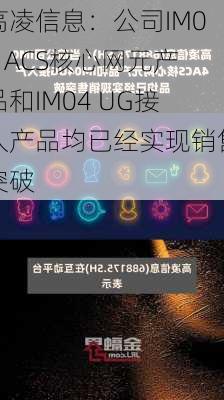 高凌信息：公司IM04 ACS核心网元产品和IM04 UG接入产品均已经实现销售突破