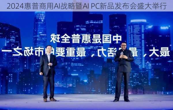 2024惠普商用AI战略暨AI PC新品发布会盛大举行