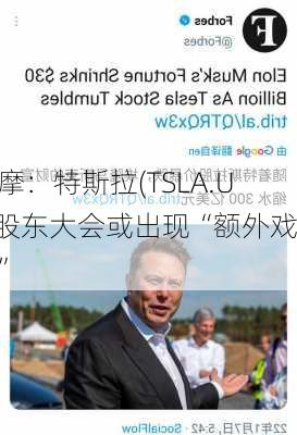 大摩：特斯拉(TSLA.US)股东大会或出现“额外戏剧”