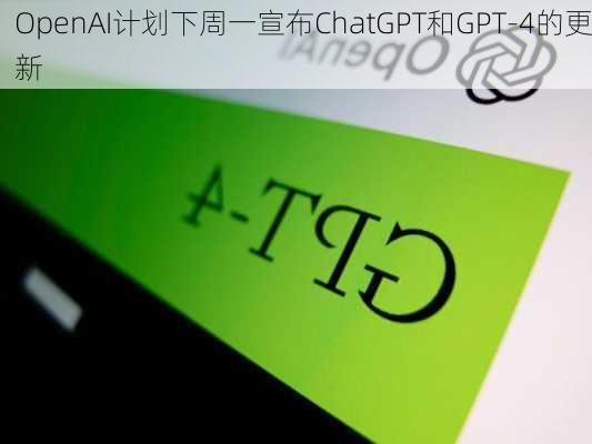 OpenAI计划下周一宣布ChatGPT和GPT-4的更新