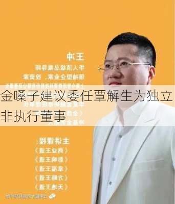 金嗓子建议委任覃解生为独立非执行董事