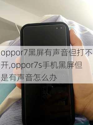 oppor7黑屏有声音但打不开,oppor7s手机黑屏但是有声音怎么办