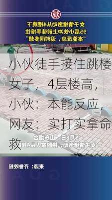 小伙徒手接住跳楼女子，4层楼高，小伙：本能反应，网友：实打实拿命救