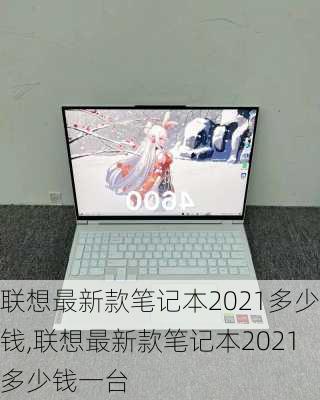 联想最新款笔记本2021多少钱,联想最新款笔记本2021多少钱一台